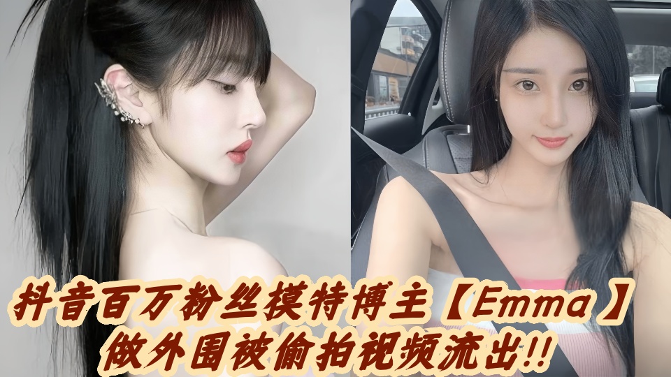 抖音百万粉丝模特博主【Emma 】做外围被偷拍视频流出!!