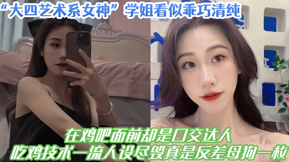 大四艺术系女神学姐看似乖巧清纯,在鸡吧面前却是口交达人,吃鸡技术一流人设尽毁真是反差母狗一枚!