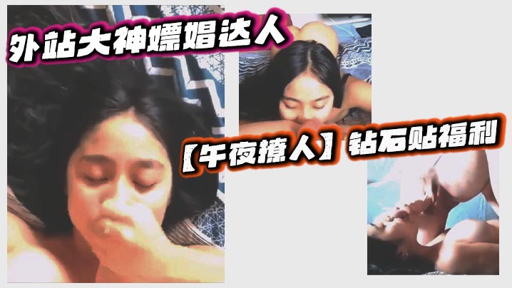 外站大神嫖娼达人【午夜撩人】钻石贴福利 ,探店按摩院会所,体验各种小姐姐口交口爆打飞机足交等服务