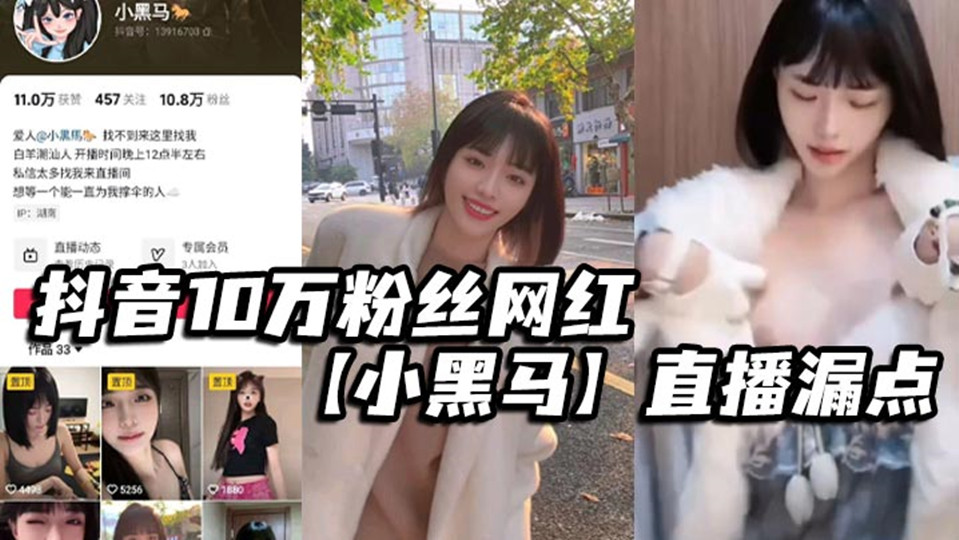 抖音10万粉丝网红【小黑马】直播漏点,确定不是故意的?要是故意的能不能露久点,不够看!