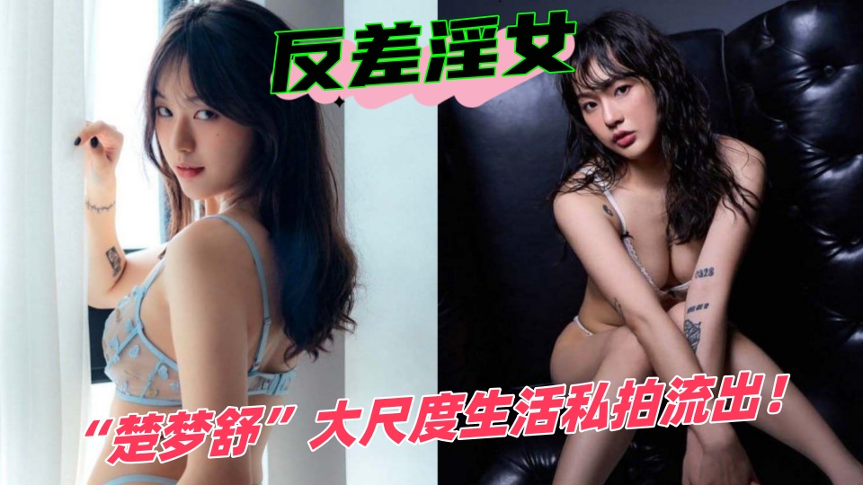 反差淫女【楚梦舒】大尺度生活私拍流出!