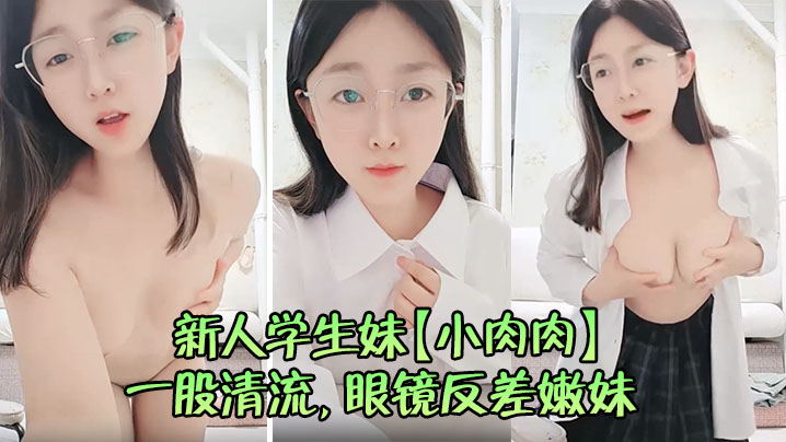 新人学生妹【小肉肉】一股清流,眼镜反差嫩妹,让人眼前一亮,初恋风纯欲脸大尺度全脱