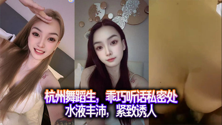 杭州舞蹈生,乖巧听话私密处水液丰沛,紧致诱人。