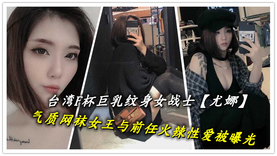 台湾F杯巨乳纹身女战士【尤娜】气质网袜女王与前任火辣性爱被曝光