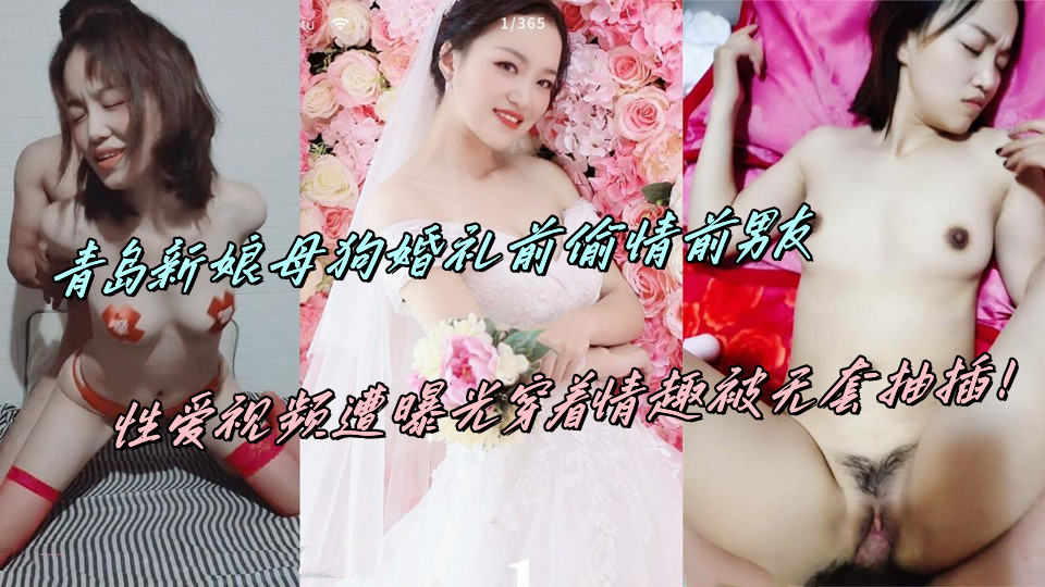 青岛新娘母狗婚礼前偷情前男友，性爱视频遭曝光穿着情趣被无套抽插！