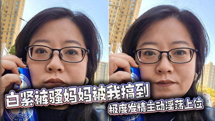 【母子乱伦】白紧裤骚妈妈被我搞到极度发情主动淫荡上位,丰满肥骚夹的我内射她两次