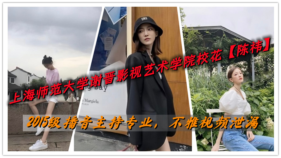 上海师范大学谢晋影视艺术学院校花【陈祎】2015级播音主持专业,不雅视频泄漏