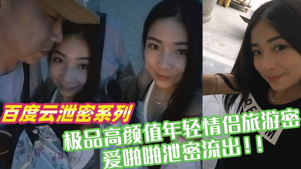 【百度云泄密系列】极品高颜值年轻情侣旅游密爱啪啪泄密流出!!