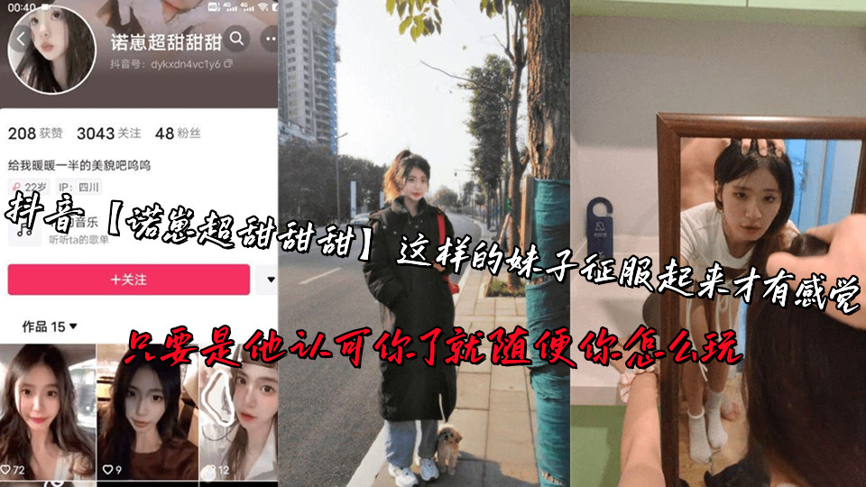 抖音【诺崽超甜甜甜】这样的妹子征服起来才有感觉， 只要是他认可你了就随便你怎么玩