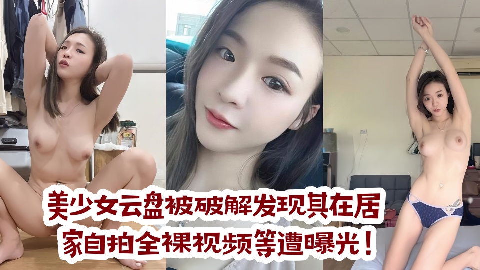 美少女云盘被破解发现其在居家自拍全裸视频等遭曝光!