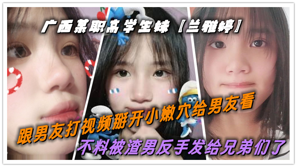 广西某职高学生妹【兰雅婷】跟男友打视频掰开小嫩穴给男友看！不料被渣男反手发给兄弟们了