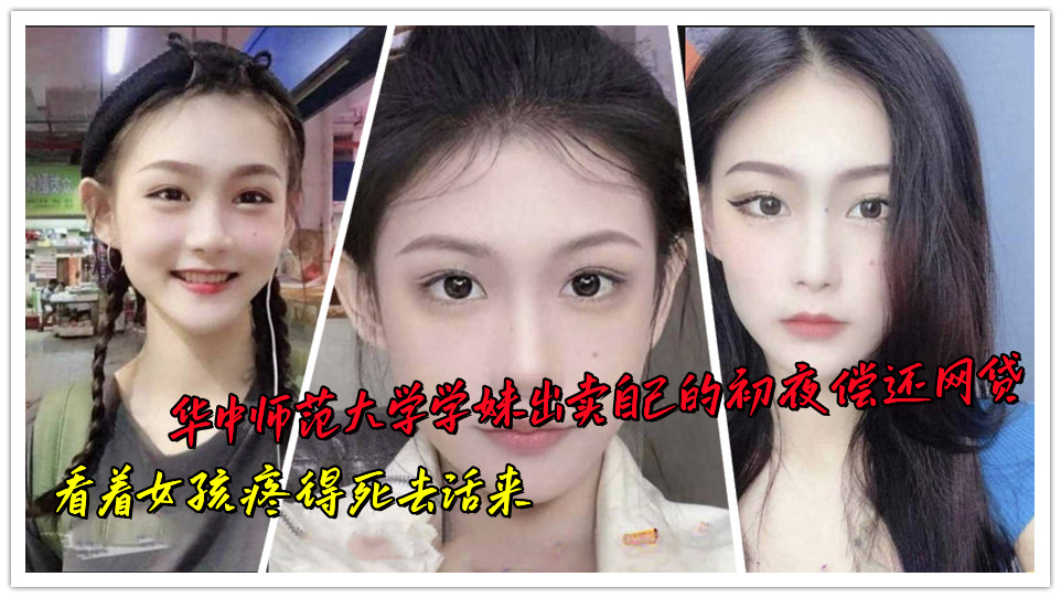 华中师范大学学妹出卖自己的初夜偿还网贷，看着女孩疼得死去活来