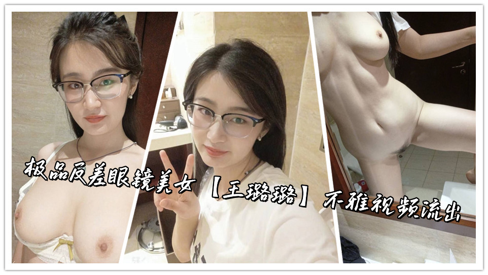 极品反差眼镜美女【王璐璐】不雅视频流出