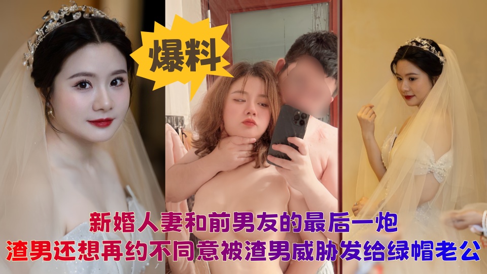 【爆料】新婚妻子和前男友的最后一炮，后续渣男还要再约不同意，被渣男曝光，发给绿帽老公