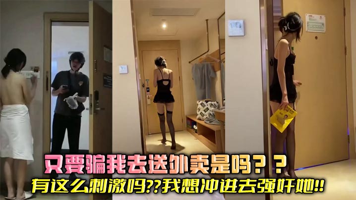 又要骗我去送外卖是吗??有这么刺激吗??我想冲进去强奸她!!
