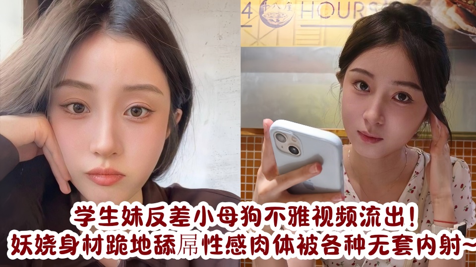 学生妹反差小母狗不雅视频流出!妖娆身材跪地舔屌性感肉体被各种无套内射~~