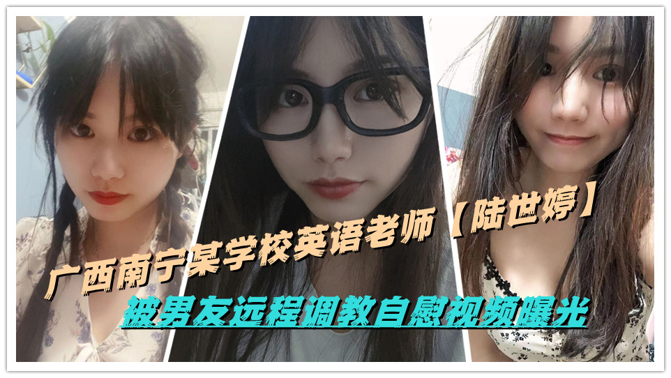 广西南宁某学校英语老师【陆世婷】被男友远程调教自慰视频曝光