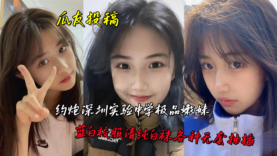 瓜友投稿，约炮深圳实验中学极品嫩妹，蓝白校服清纯白袜各种无套抽插