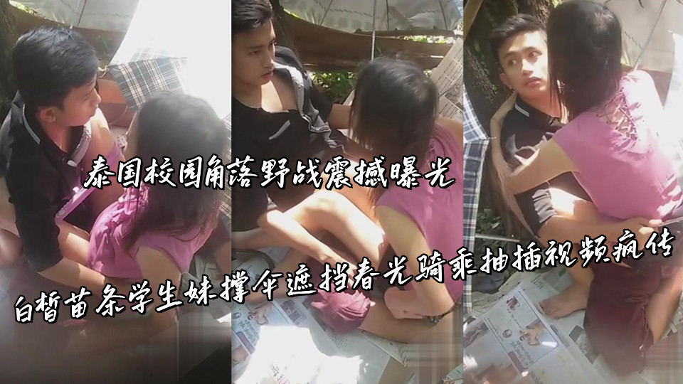 泰国校园角落野战震撼曝光,白皙苗条学生妹撑伞遮挡春光骑乘抽插视频疯传