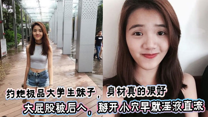 约炮极品大学生妹子,身材真的很好,大屁股被后入,掰开小穴早就淫液直流