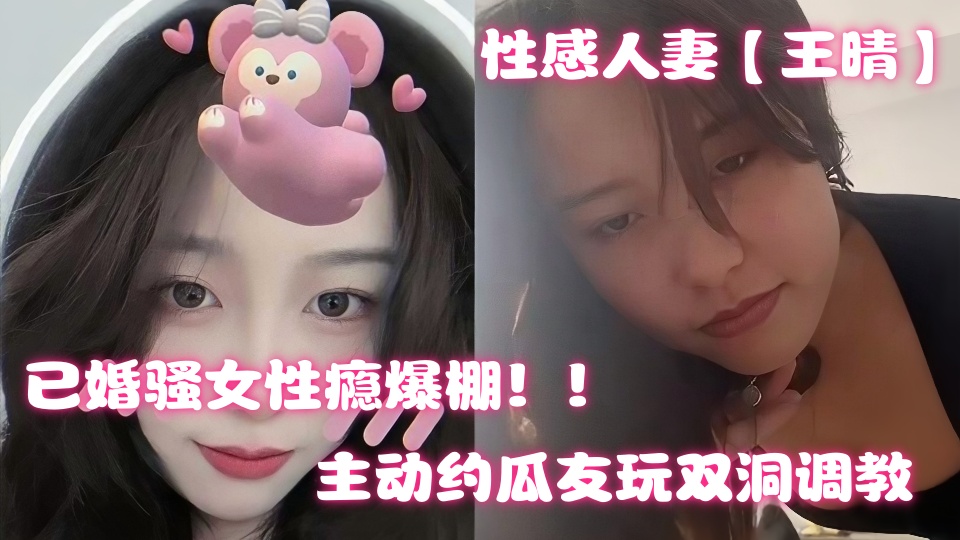 上海性感人妻【王晴】出轨约炮视频曝光！主动约瓜友玩双洞调教