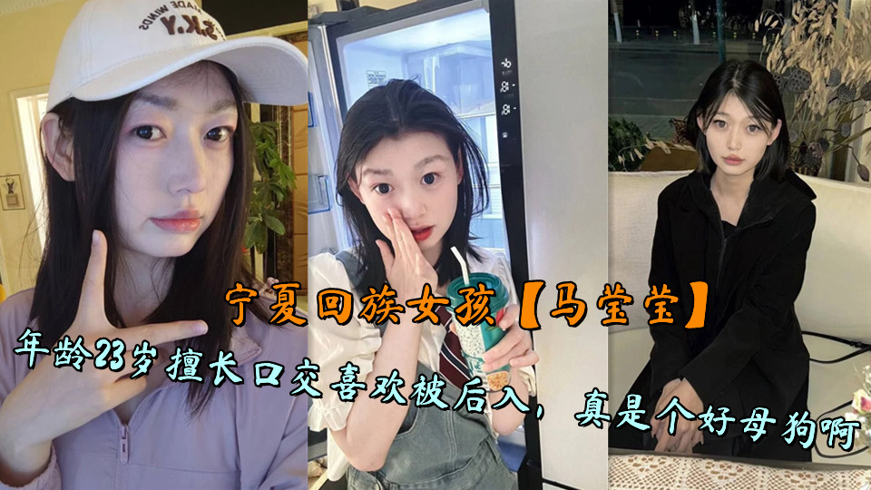 宁夏回族女孩【马莹莹】年龄23岁擅长口交喜欢被后入,真是个好母狗啊