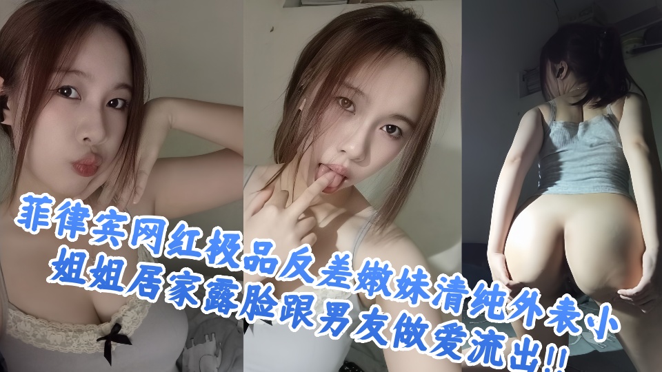 菲律宾网红极品反差嫩妹清纯外表小姐姐居家露脸跟男友做爱流出!!
