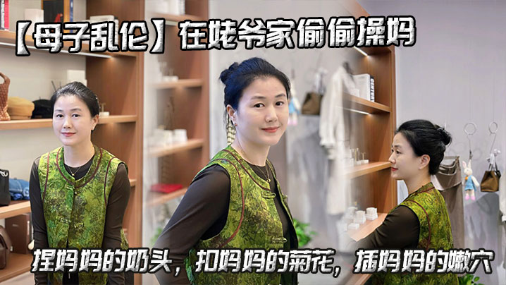 【母子乱伦】在姥爷家偷偷操妈,捏妈妈的奶头,扣妈妈的菊花,插妈妈的嫩穴