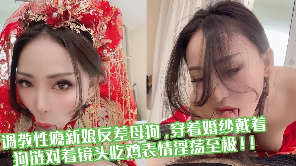 调教性瘾新娘反差母狗,穿着婚纱戴着狗链对着镜头吃鸡表情淫荡至极!!