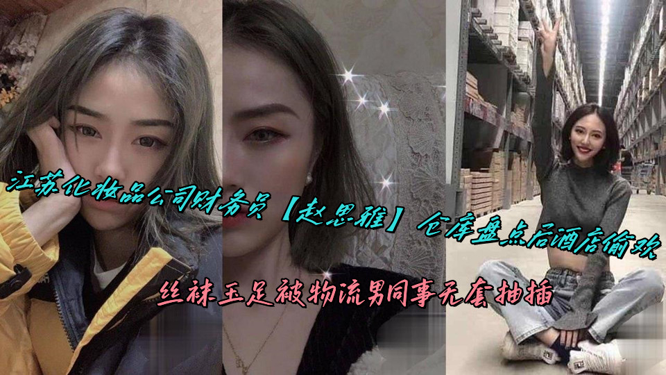 江苏化妆品公司财务员【赵思雅】仓库盘点后酒店偷欢,丝袜玉足被物流男同事无套抽插