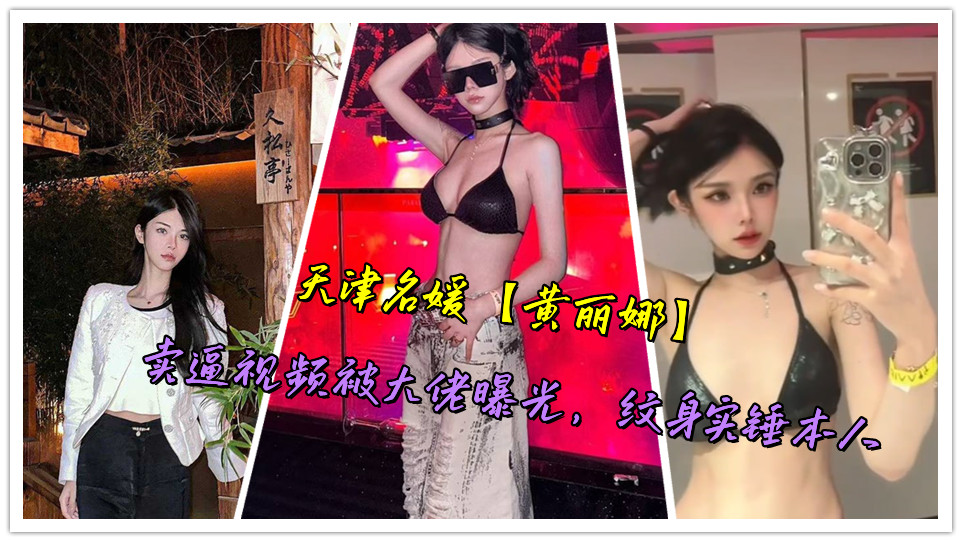 天津名媛【黄丽娜】卖逼视频被大佬曝光,纹身实锤本人