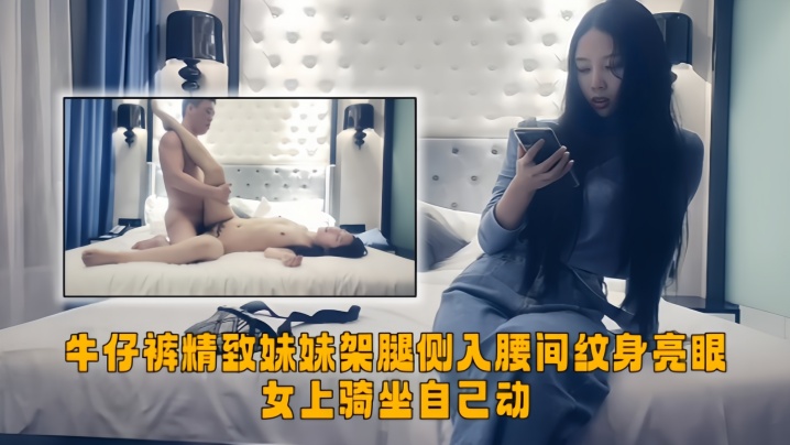 【极品探花】牛仔裤精致妹妹,架腿侧入腰间纹身亮眼,女上骑坐自己动