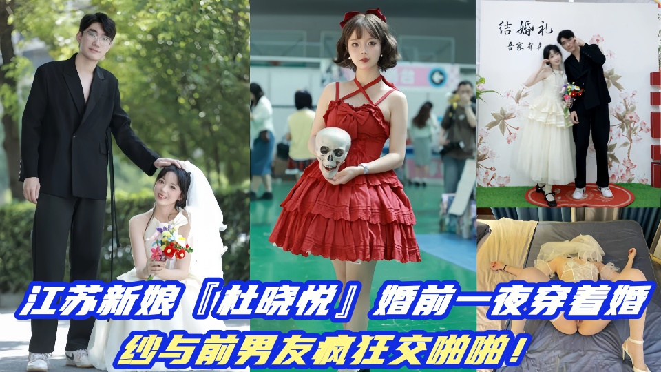 江苏新娘『杜晓悦』婚前一夜穿着婚纱与前男友疯狂交啪啪视频曝光!