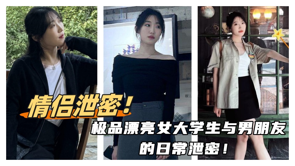 情侣泄密!!极品漂亮女大学生与男朋友的日常泄密!每天夜里插的她娇喘连连淫水直流!