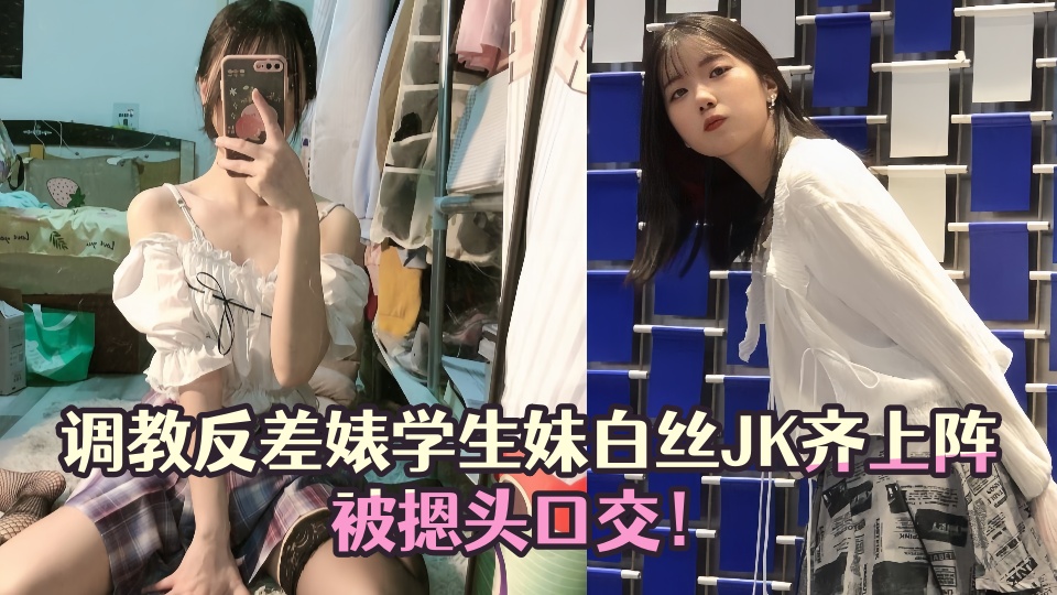 【黑料吃瓜】调教反差婊学生妹白丝JK齐上阵被摁头口交!