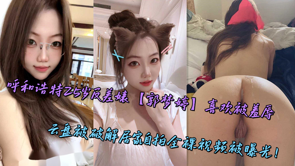 呼和浩特25岁反差婊【郭梦婷】喜欢被羞辱,云盘被破解居家自拍全裸视频被曝光!