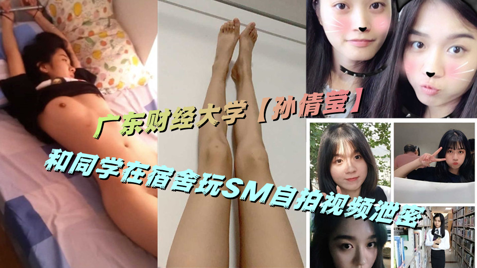 广东财经大学【孙倩莹】和同学在宿舍玩SM自拍视频泄密