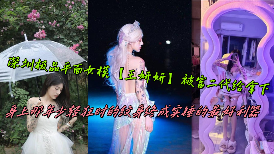 深圳极品平面女模【王妍妍】被富二代给拿下，身上那年少轻狂时的纹身终成实锤的最好利器