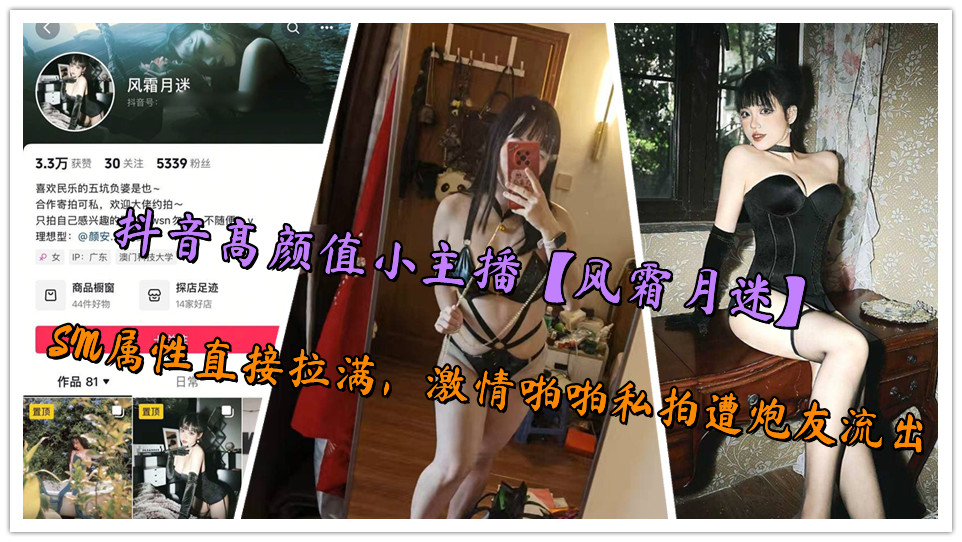 抖音高颜值小主播【风霜月迷】SM属性直接拉满,激情啪啪私拍遭炮友流出