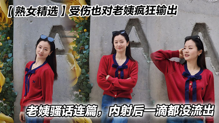 【熟女精选】受伤也对老姨疯狂输出,老姨骚话连篇,内射后一滴都没流出