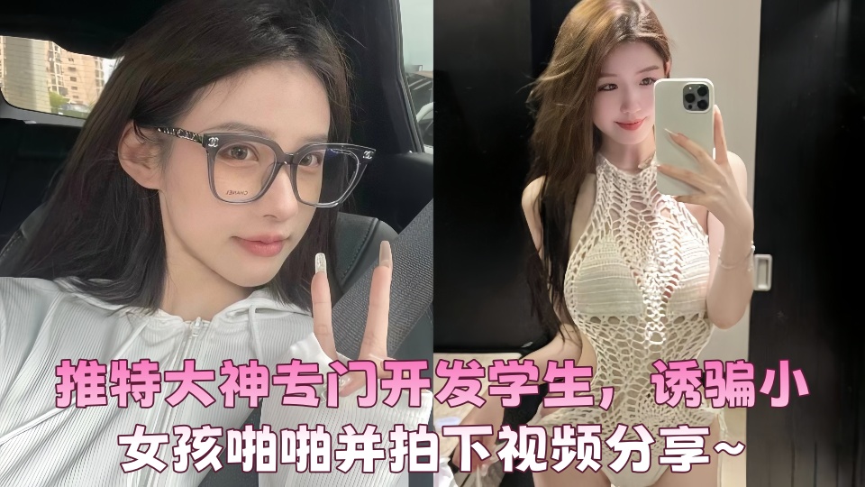 推特大神专门开发学生,诱骗小女孩啪啪并拍下视频分享~