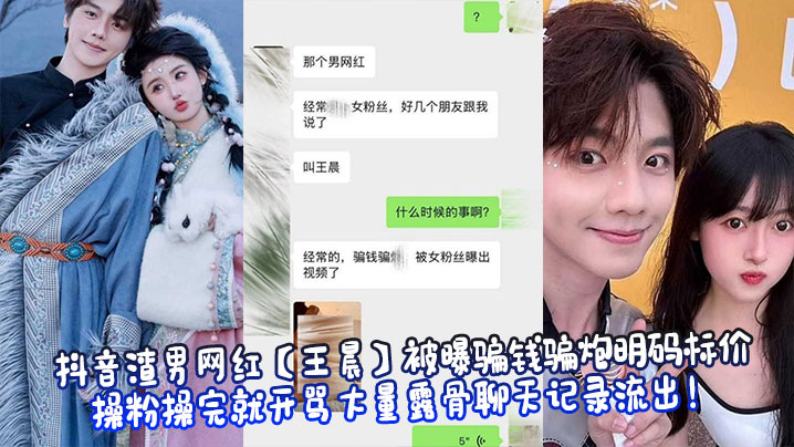 抖音渣男网红【王晨】被曝骗钱骗炮明码标价操粉操完就开骂大量露骨聊天记录流出!