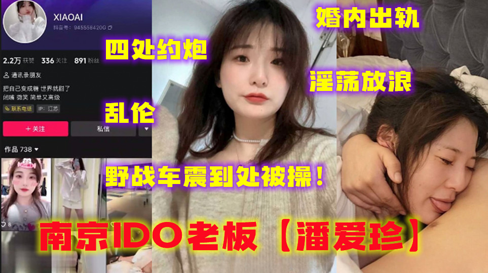 曝光南京IDO老板【潘爱珍】婚内出轨四处约炮淫荡放浪乱伦野战车震到处被操！