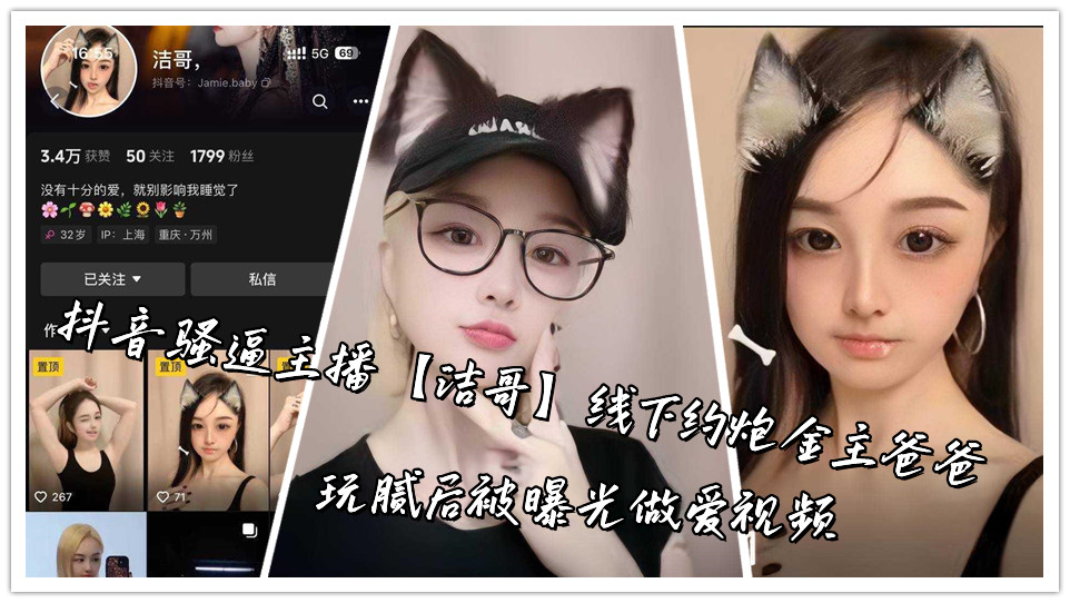 抖音骚逼主播【洁哥】线下约炮金主爸爸，玩腻后被曝光做爱视频