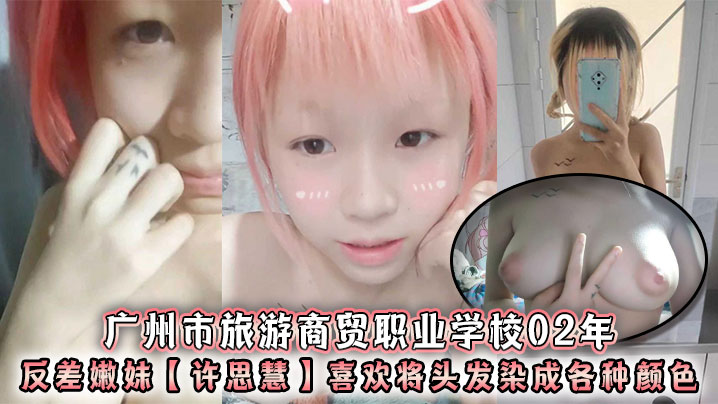 广州市旅游商贸职业学校02年反差嫩妹【许思慧】喜欢将头发染成各种颜色,年纪很小但是奶子却很大,自天生婊子体质视频流出!