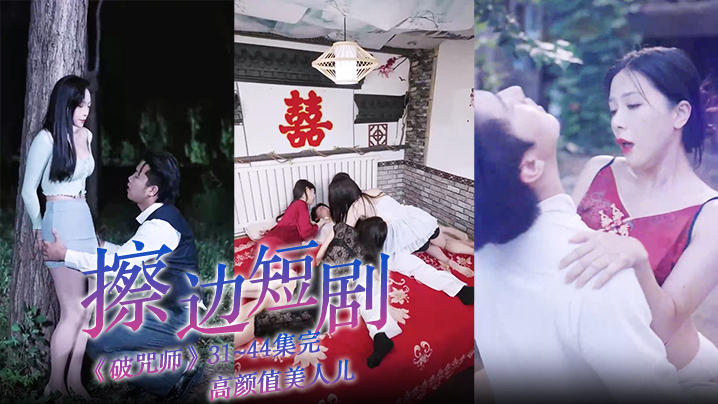 擦边短剧《破咒师》31~44集完 高颜值美人儿,堪比三级的擦边短剧!