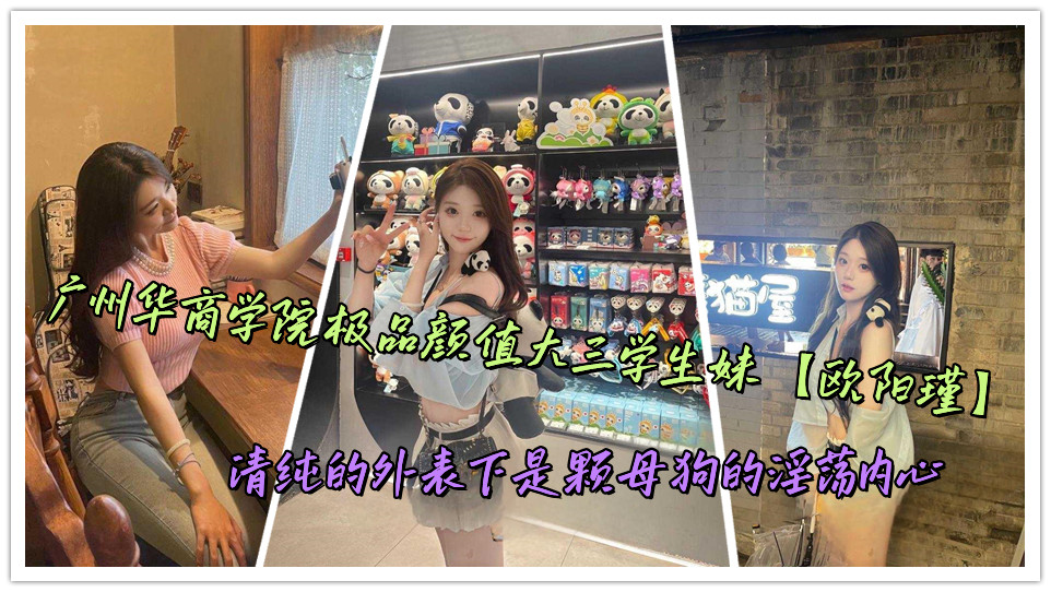 广州华商学院极品颜值大三学生妹【欧阳瑾】清纯的外表下是颗母狗的淫荡内心