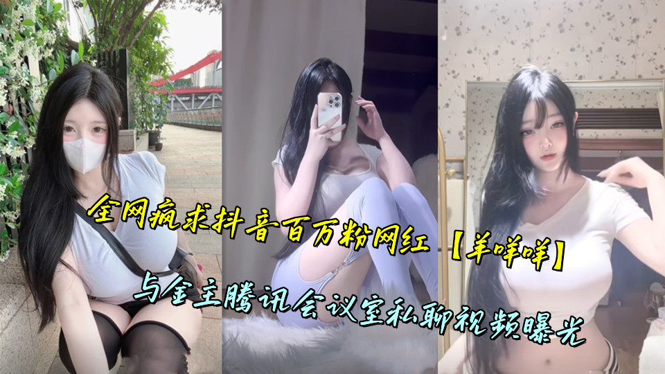 全网疯求抖音百万粉网红【羊咩咩】与金主腾讯会议室私聊视频曝光