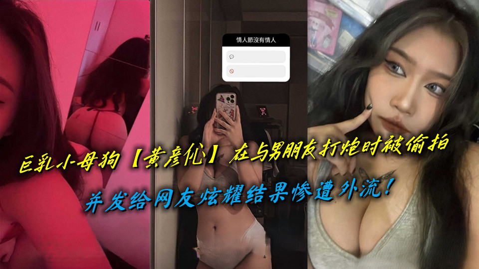 巨乳小母狗【黄彦伈】在与男朋友打炮时被偷拍,并发给网友炫耀结果惨遭外流!
