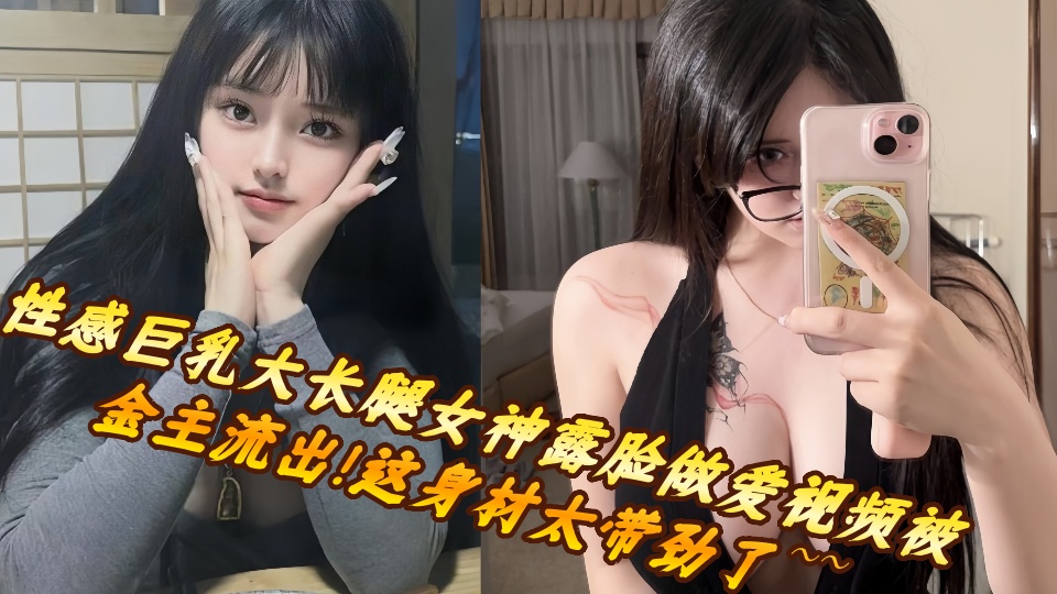 性感巨乳大长腿女神露脸做爱视频被金主流出!这身材太带劲了~~